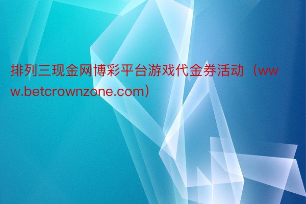 排列三现金网博彩平台游戏代金券活动（www.betcrownzone.com）