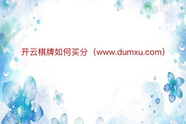 开云棋牌如何买分（www.dumxu.com）
