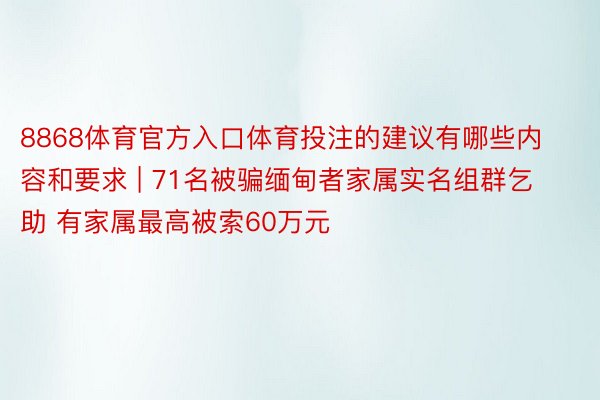 8868体育官方入口体育投注的建议有哪些内容和要求 | 71名被骗缅甸者家属实名组群乞助 有家属最高被索60万元