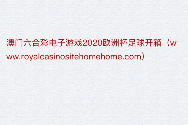 澳门六合彩电子游戏2020欧洲杯足球开箱（www.royalcasinositehomehome.com）