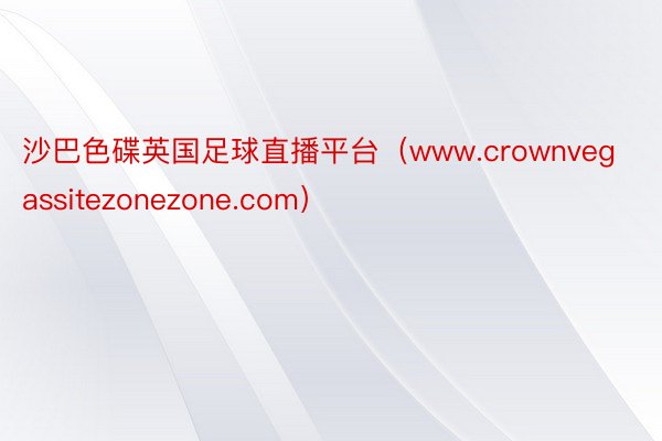 沙巴色碟英国足球直播平台（www.crownvegassitezonezone.com）