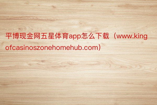 平博现金网五星体育app怎么下载（www.kingofcasinoszonehomehub.com）