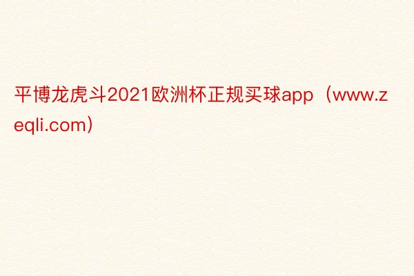 平博龙虎斗2021欧洲杯正规买球app（www.zeqli.com）