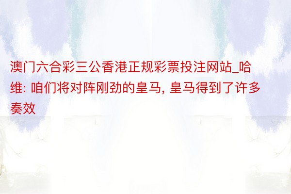 澳门六合彩三公香港正规彩票投注网站_哈维: 咱们将对阵刚劲的皇马, 皇马得到了许多奏效