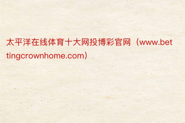 太平洋在线体育十大网投博彩官网（www.bettingcrownhome.com）