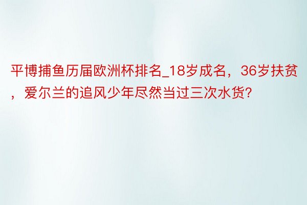 平博捕鱼历届欧洲杯排名_18岁成名，36岁扶贫，爱尔兰的追风少年尽然当过三次水货？