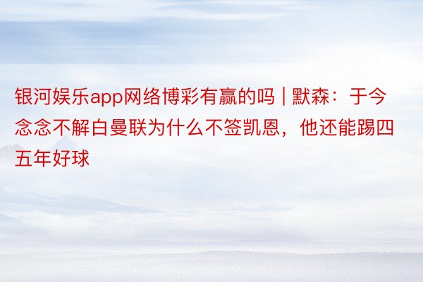 银河娱乐app网络博彩有赢的吗 | 默森：于今念念不解白曼联为什么不签凯恩，他还能踢四五年好球