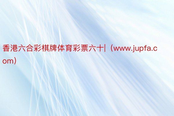 香港六合彩棋牌体育彩票六十|（www.jupfa.com）