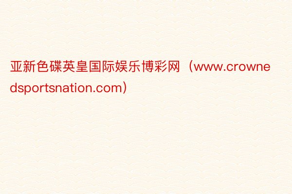 亚新色碟英皇国际娱乐博彩网（www.crownedsportsnation.com）