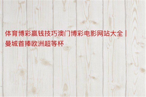体育博彩赢钱技巧澳门博彩电影网站大全 | 曼城首捧欧洲超等杯