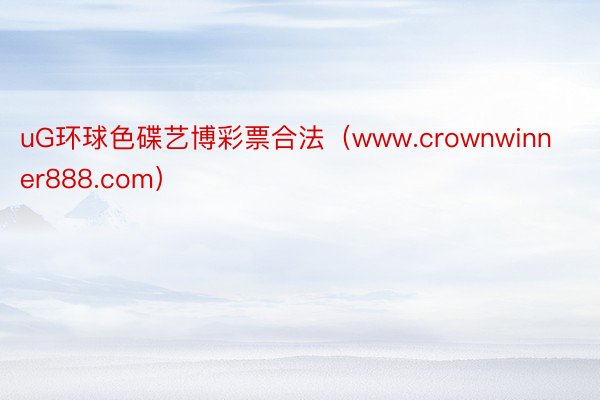 uG环球色碟艺博彩票合法（www.crownwinner888.com）