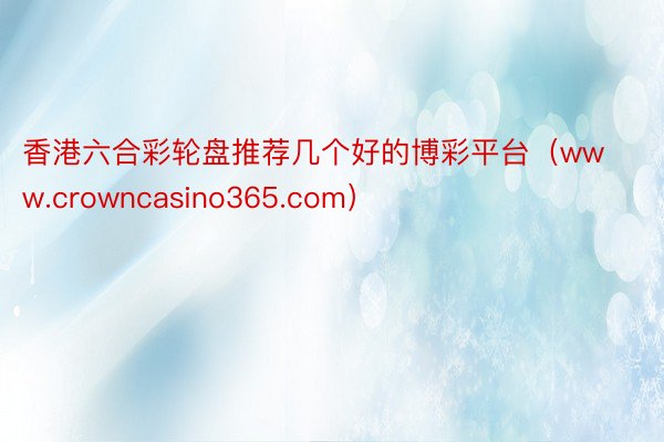 香港六合彩轮盘推荐几个好的博彩平台（www.crowncasino365.com）