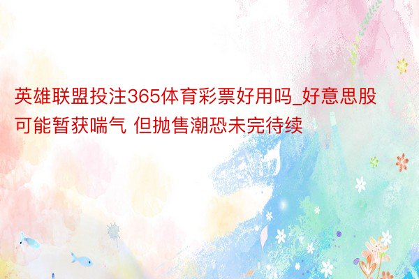 英雄联盟投注365体育彩票好用吗_好意思股可能暂获喘气 但抛售潮恐未完待续