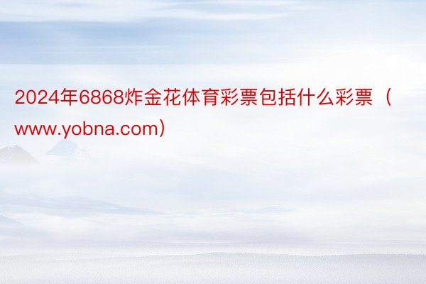 2024年6868炸金花体育彩票包括什么彩票（www.yobna.com）