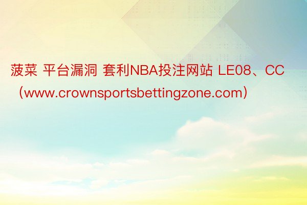 菠菜 平台漏洞 套利NBA投注网站 LE08、CC（www.crownsportsbettingzone.com）