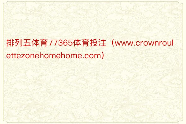 排列五体育77365体育投注（www.crownroulettezonehomehome.com）