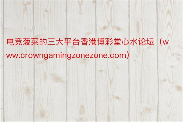 电竞菠菜的三大平台香港博彩堂心水论坛（www.crowngamingzonezone.com）
