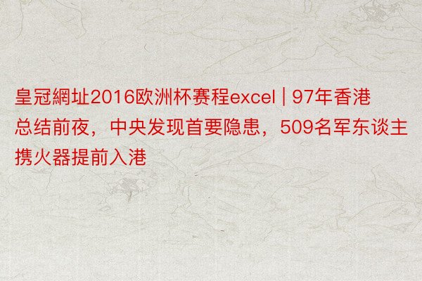 皇冠網址2016欧洲杯赛程excel | 97年香港总结前夜，中央发现首要隐患，509名军东谈主携火器提前入港