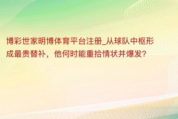 博彩世家明博体育平台注册_从球队中枢形成最贵替补，他何时能重拾情状并爆发？