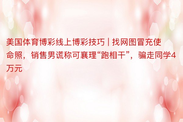 美国体育博彩线上博彩技巧 | 找网图冒充使命照，销售男谎称可襄理“跑相干”，骗走同学4万元